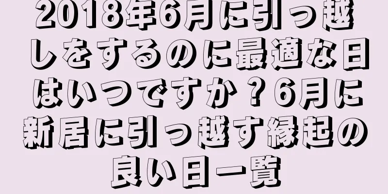 2018年6月に引っ越しをするのに最適な日はいつですか？6月に新居に引っ越す縁起の良い日一覧
