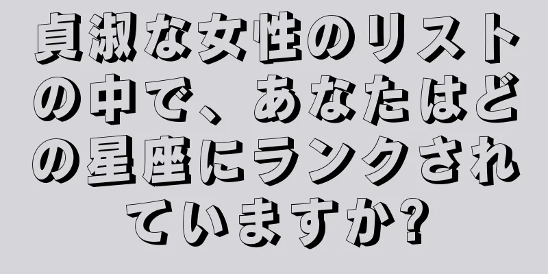 貞淑な女性のリストの中で、あなたはどの星座にランクされていますか?
