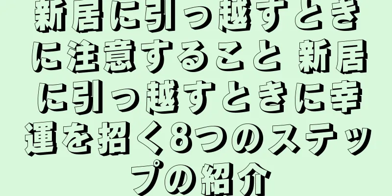 新居に引っ越すときに注意すること 新居に引っ越すときに幸運を招く8つのステップの紹介