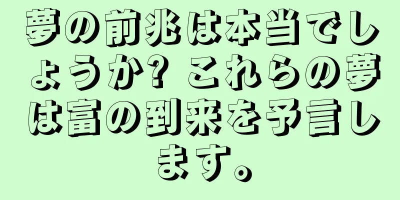 夢の前兆は本当でしょうか? これらの夢は富の到来を予言します。