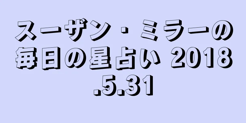 スーザン・ミラーの毎日の星占い 2018.5.31