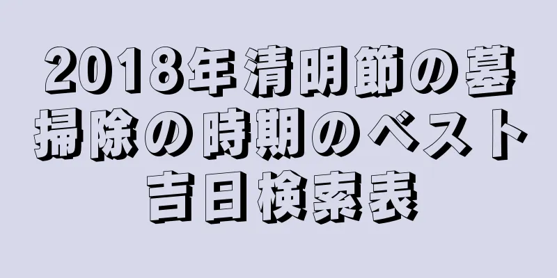 2018年清明節の墓掃除の時期のベスト吉日検索表
