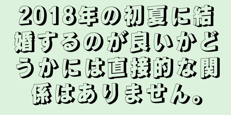2018年の初夏に結婚するのが良いかどうかには直接的な関係はありません。