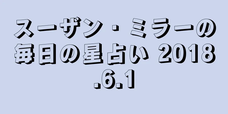 スーザン・ミラーの毎日の星占い 2018.6.1