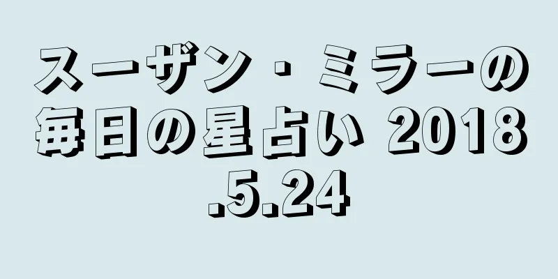 スーザン・ミラーの毎日の星占い 2018.5.24