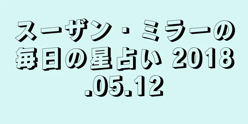 スーザン・ミラーの毎日の星占い 2018.05.12