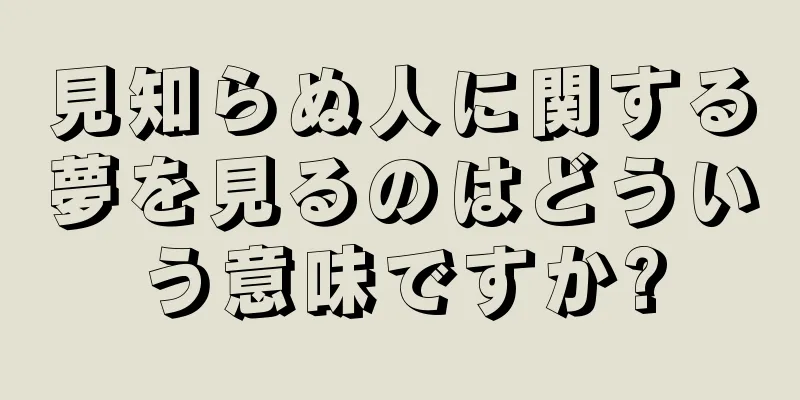 見知らぬ人に関する夢を見るのはどういう意味ですか?