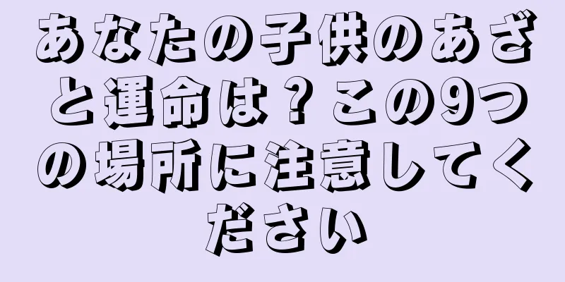 あなたの子供のあざと運命は？この9つの場所に注意してください