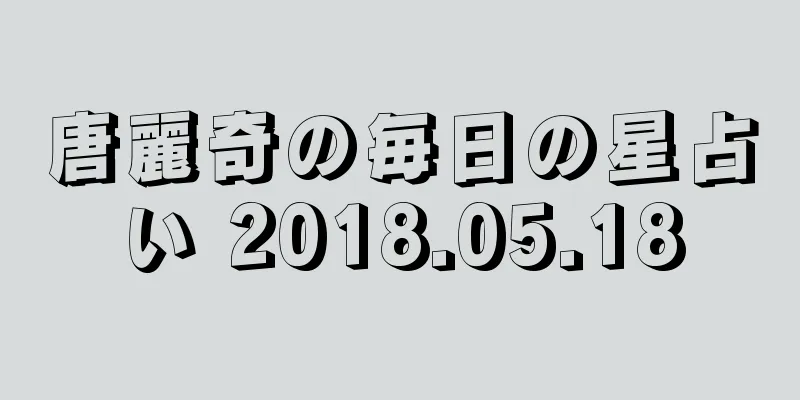 唐麗奇の毎日の星占い 2018.05.18