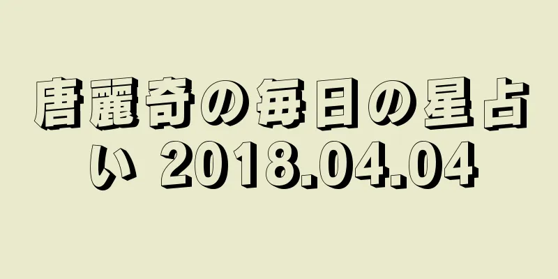 唐麗奇の毎日の星占い 2018.04.04