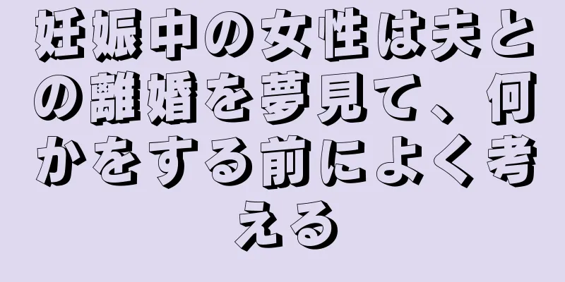 妊娠中の女性は夫との離婚を夢見て、何かをする前によく考える