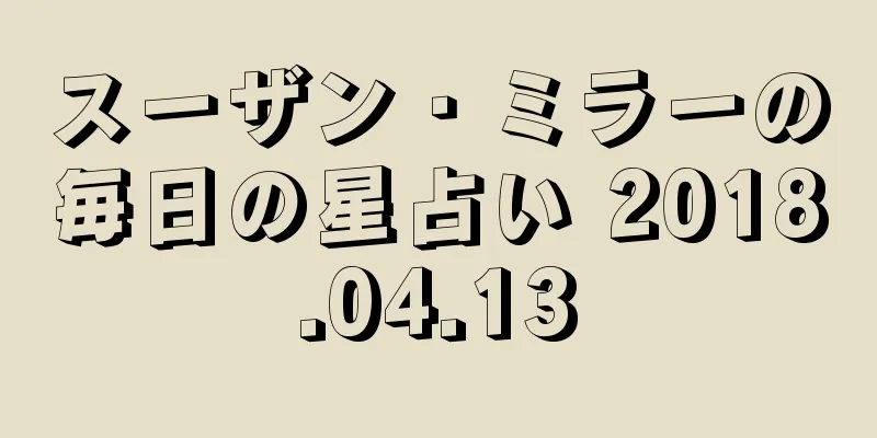 スーザン・ミラーの毎日の星占い 2018.04.13