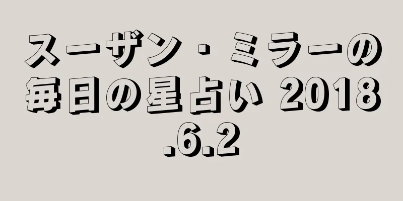 スーザン・ミラーの毎日の星占い 2018.6.2