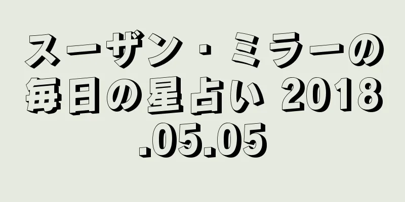 スーザン・ミラーの毎日の星占い 2018.05.05