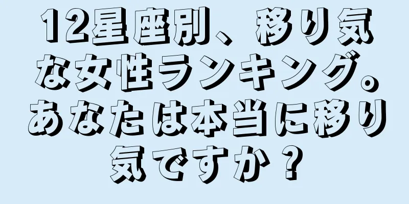 12星座別、移り気な女性ランキング。あなたは本当に移り気ですか？