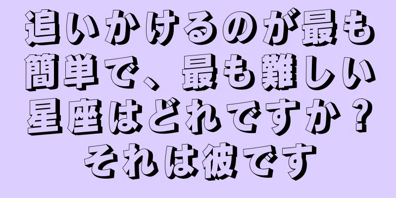 追いかけるのが最も簡単で、最も難しい星座はどれですか？それは彼です