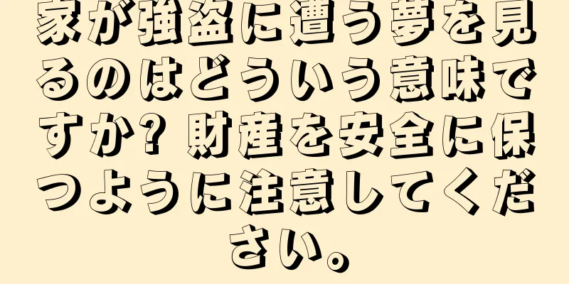 家が強盗に遭う夢を見るのはどういう意味ですか? 財産を安全に保つように注意してください。