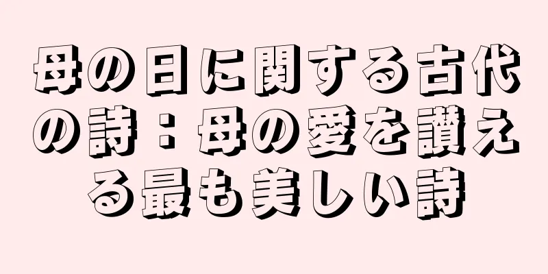 母の日に関する古代の詩：母の愛を讃える最も美しい詩