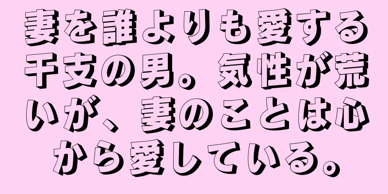 妻を誰よりも愛する干支の男。気性が荒いが、妻のことは心から愛している。