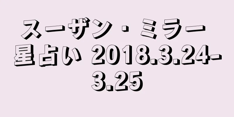 スーザン・ミラー 星占い 2018.3.24-3.25
