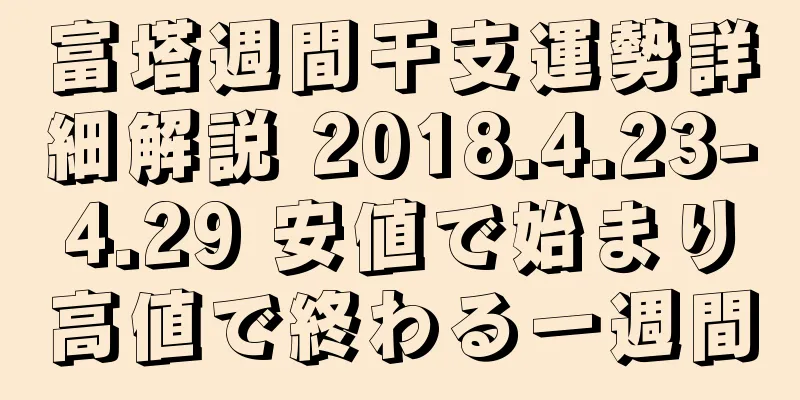 富塔週間干支運勢詳細解説 2018.4.23-4.29 安値で始まり高値で終わる一週間