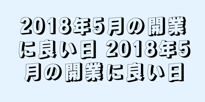 2018年5月の開業に良い日 2018年5月の開業に良い日