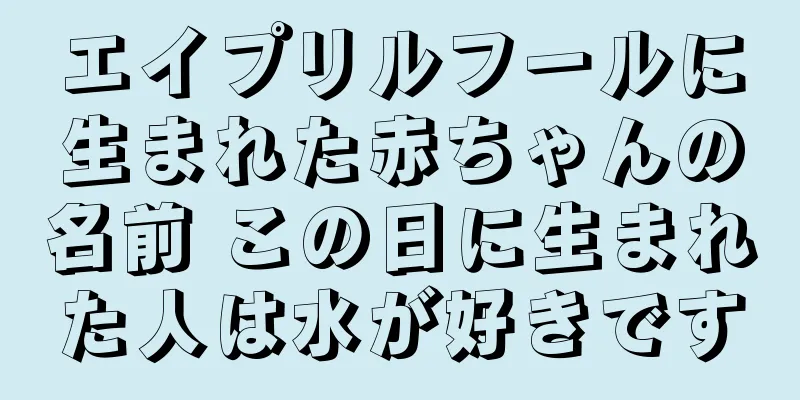 エイプリルフールに生まれた赤ちゃんの名前 この日に生まれた人は水が好きです