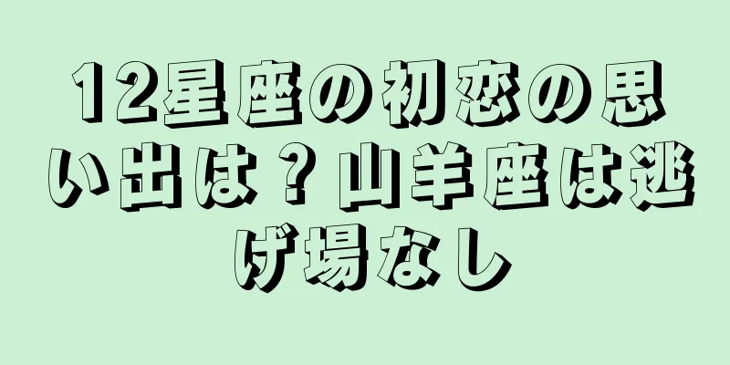 12星座の初恋の思い出は？山羊座は逃げ場なし