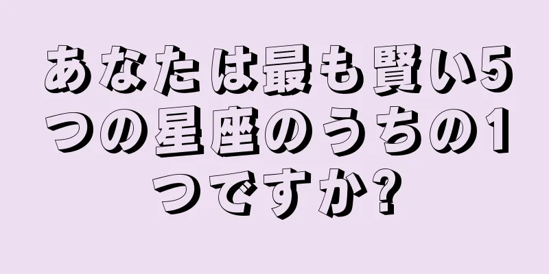あなたは最も賢い5つの星座のうちの1つですか?