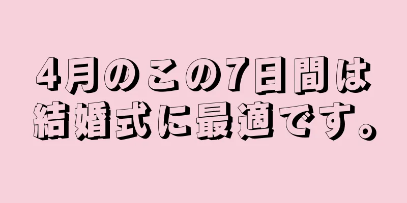 4月のこの7日間は結婚式に最適です。