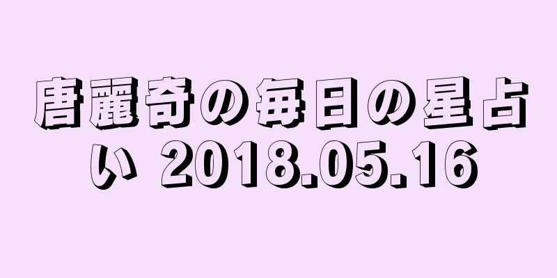 唐麗奇の毎日の星占い 2018.05.16