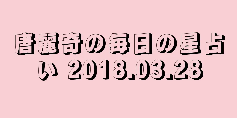 唐麗奇の毎日の星占い 2018.03.28