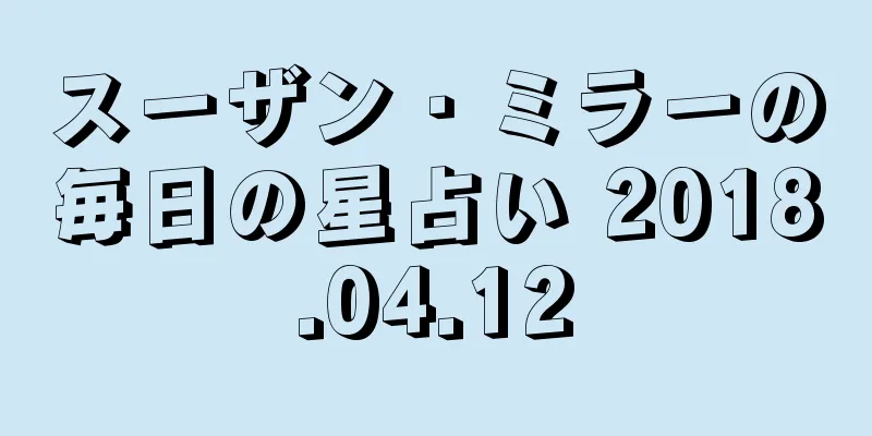 スーザン・ミラーの毎日の星占い 2018.04.12