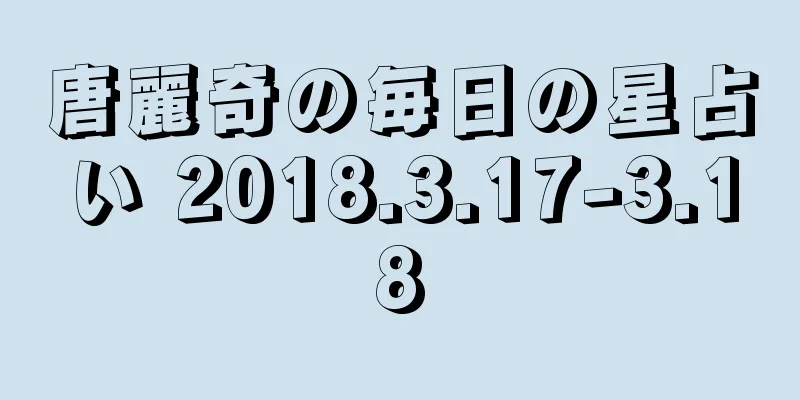 唐麗奇の毎日の星占い 2018.3.17-3.18