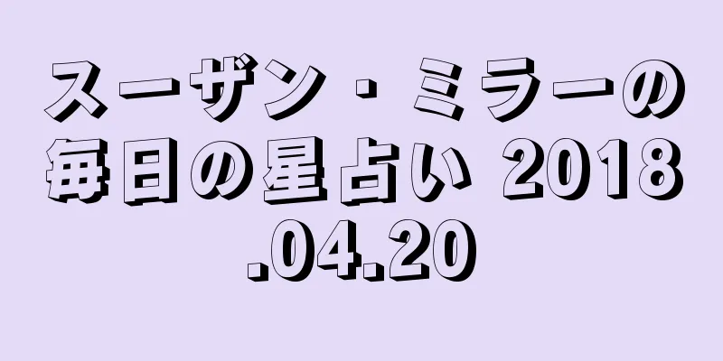 スーザン・ミラーの毎日の星占い 2018.04.20