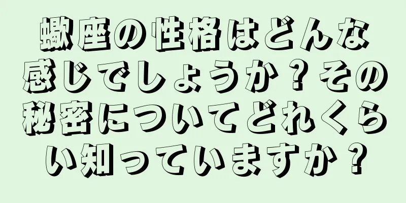 蠍座の性格はどんな感じでしょうか？その秘密についてどれくらい知っていますか？