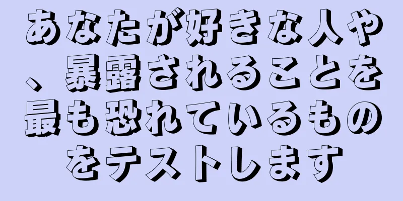 あなたが好きな人や、暴露されることを最も恐れているものをテストします