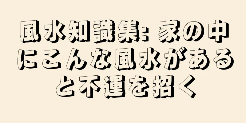 風水知識集: 家の中にこんな風水があると不運を招く