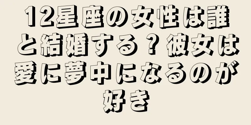 12星座の女性は誰と結婚する？彼女は愛に夢中になるのが好き
