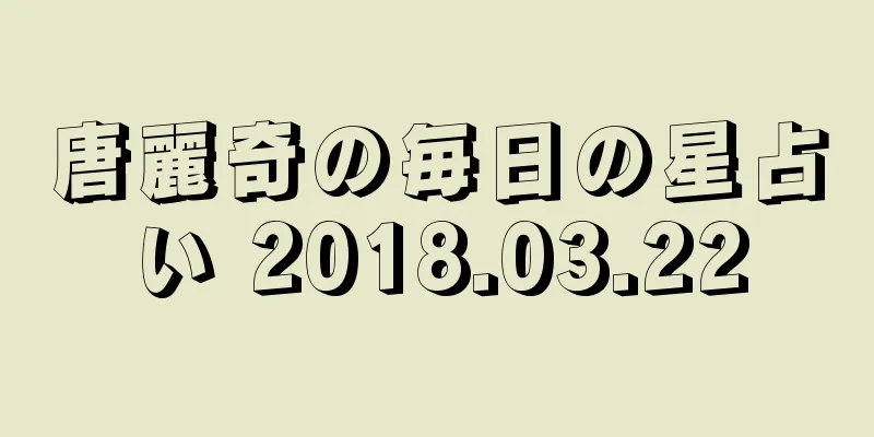 唐麗奇の毎日の星占い 2018.03.22