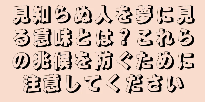 見知らぬ人を夢に見る意味とは？これらの兆候を防ぐために注意してください