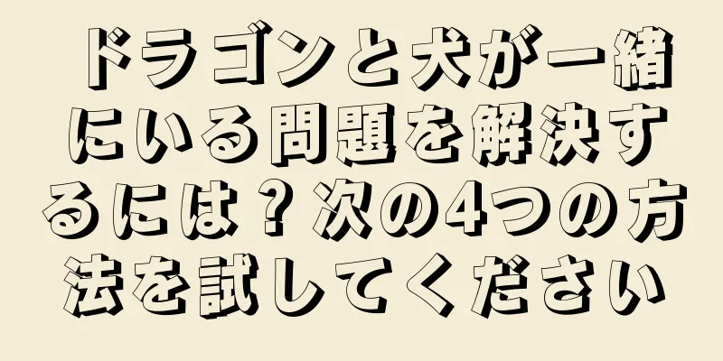 ドラゴンと犬が一緒にいる問題を解決するには？次の4つの方法を試してください