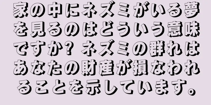 家の中にネズミがいる夢を見るのはどういう意味ですか? ネズミの群れはあなたの財産が損なわれることを示しています。