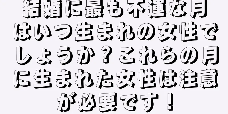 結婚に最も不運な月はいつ生まれの女性でしょうか？これらの月に生まれた女性は注意が必要です！
