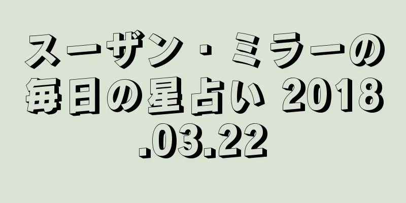 スーザン・ミラーの毎日の星占い 2018.03.22