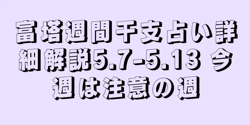 富塔週間干支占い詳細解説5.7-5.13 今週は注意の週