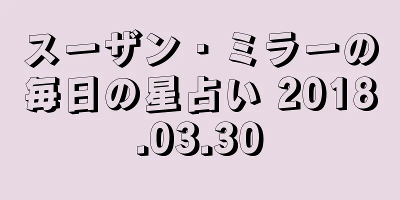 スーザン・ミラーの毎日の星占い 2018.03.30