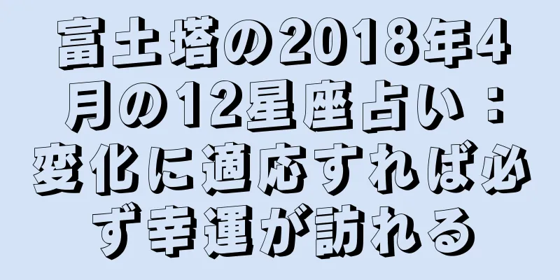 富土塔の2018年4月の12星座占い：変化に適応すれば必ず幸運が訪れる