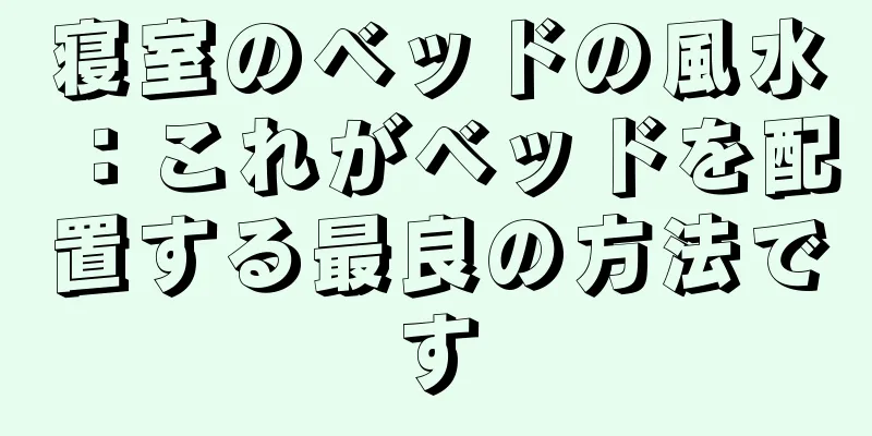 寝室のベッドの風水：これがベッドを配置する最良の方法です