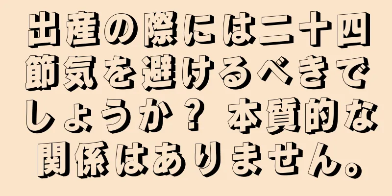 出産の際には二十四節気を避けるべきでしょうか？ 本質的な関係はありません。